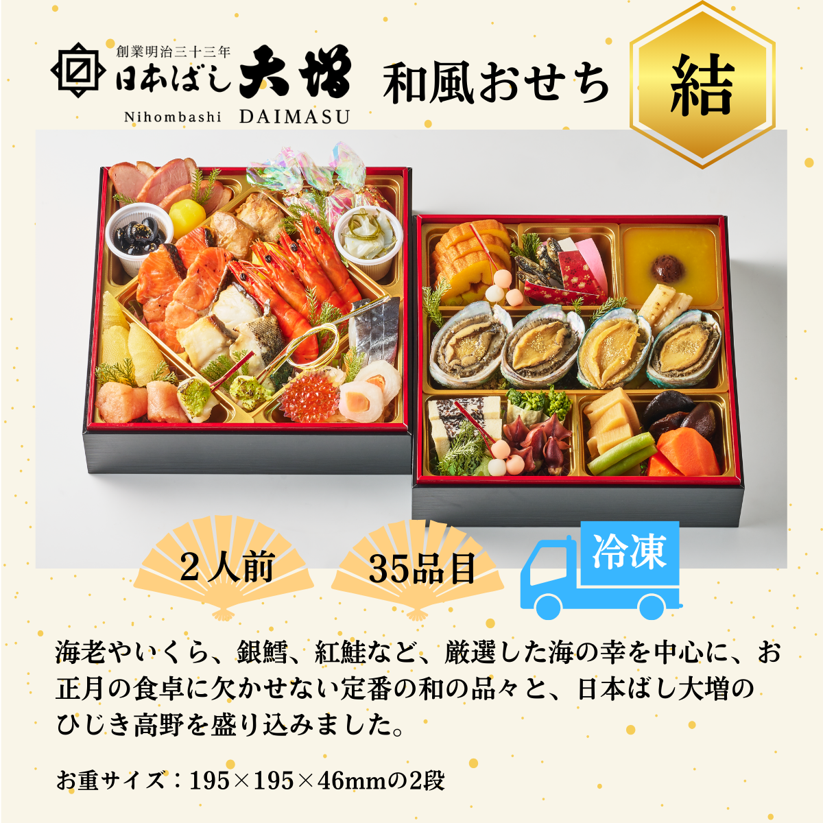 ＜2人前＞ 日本ばし大増おせち料理 「結」和風二段/35品目/冷凍/12月30日お届け　海老やいくら、銀鱈、紅鮭など、厳選した海の幸を中心に、お正月の食卓に欠かせない定番の和の品々と、日本ばし大増のひじき高野を盛り込みました。