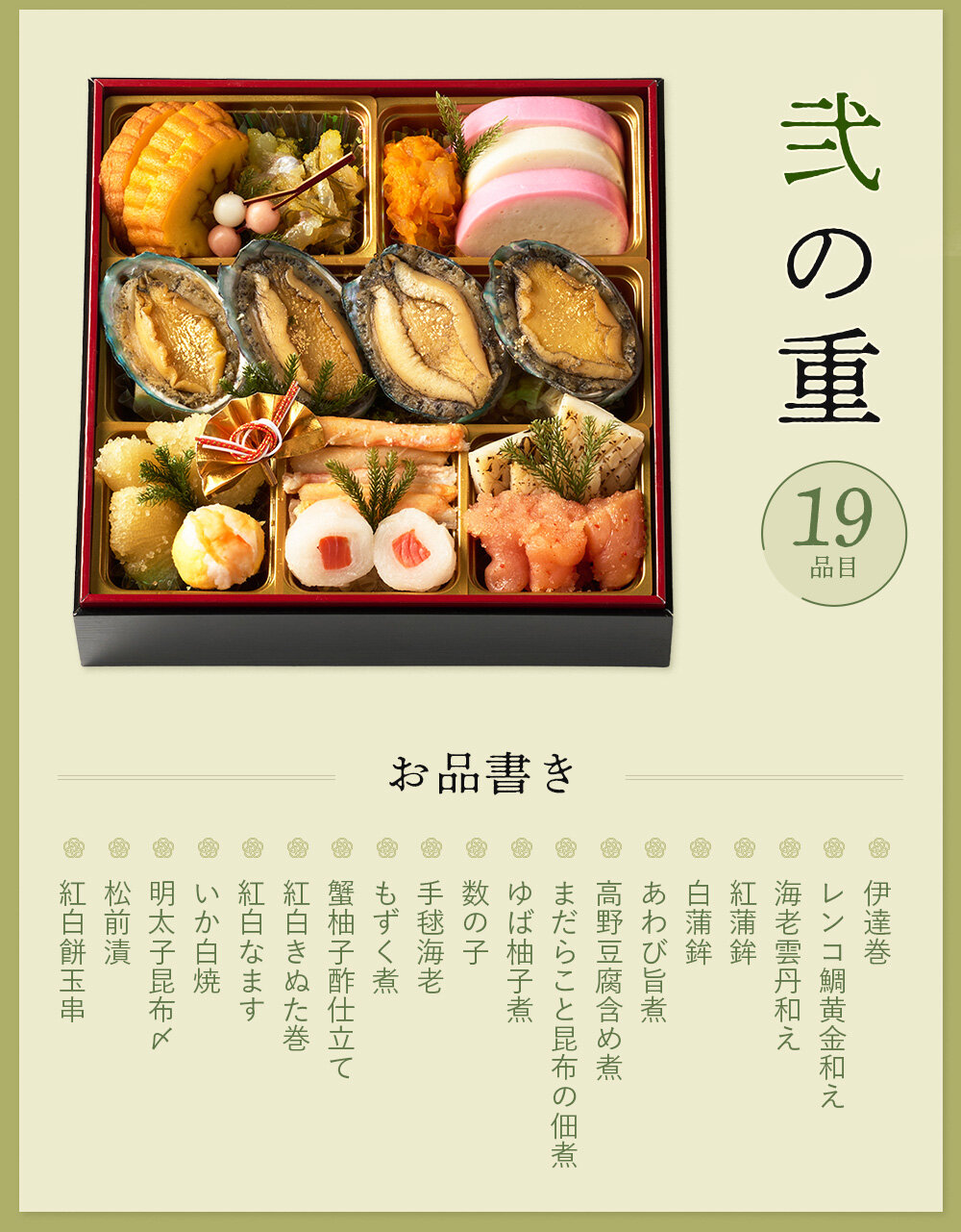 ◆二の重◆伊達巻、レンコ鯛黄金和え、海老雲丹和え、紅蒲鉾、白蒲鉾、あわび旨煮、高野豆腐含め煮、まだらこと昆布の佃煮、ゆば柚子煮、数の子、手毬海老、もずく煮、蟹柚子酢仕立て、紅白きぬた巻、紅白なます、いか白焼、明太子昆布〆、松前漬、紅白餅玉串  ※都合により一部内容が変更になる場合がございます。