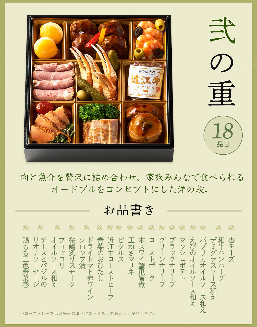 ◆二の重◆  杏チーズ、和牛ハンバーグデミグラスソース和え、パプリカオイルソース和え、えびのオイルソース和え、マッシュポテト、ブラックオリーブ、グリーンオリーブ、ローストポーク、本ズワイ蟹爪旨煮、玉ねぎマリネ、ピクルス、近江牛ローストビーフ、青菜のおひたし、ドライトマト赤ワインシロップ漬、桜鱒炙りスモーク、ブロッコリーオイルソース和え、チーズとバジルのリオナソーセージ、鶏もも三色野菜巻